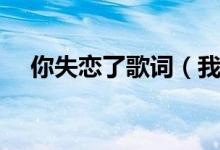 你失恋了歌词（我的失恋女王歌词全文）