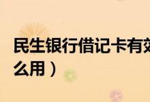 民生银行借记卡有效期（民生银行借记卡有什么用）