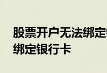 股票开户无法绑定银行卡 股票开户为什么要绑定银行卡 