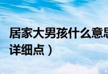 居家大男孩什么意思（居家小男人是什么意思详细点）