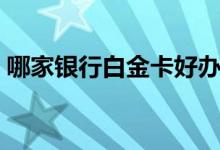 哪家银行白金卡好办（哪家银行白金卡好办）