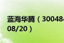 蓝海华腾（300484）今日股价多少（2020/08/20）