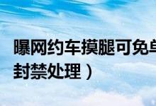 曝网约车摸腿可免单（平台对车主账号已操作封禁处理）