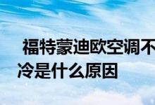  福特蒙迪欧空调不制热 福特蒙迪欧空调不制冷是什么原因 