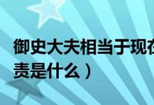 御史大夫相当于现在的什么官（御史大夫的职责是什么）