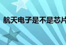 航天电子是不是芯片股 航天电子是军工股吗