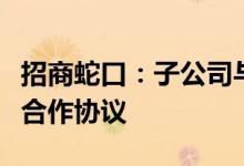 招商蛇口：子公司与半岛城邦房地产签订战略合作协议