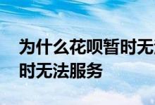 为什么花呗暂时无法为我服务 为什么花呗暂时无法服务
