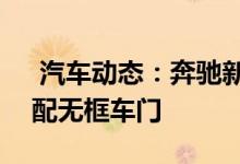  汽车动态：奔驰新CLA进店实拍搭13T引擎配无框车门 