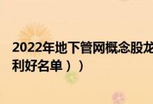 2022年地下管网概念股龙头有哪些（地下管网概念股名单（利好名单））