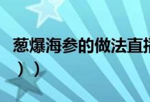 葱爆海参的做法直播（葱爆海参的做法（图文））