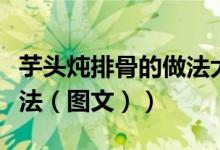 芋头炖排骨的做法大全家常（芋头炖排骨的做法（图文））
