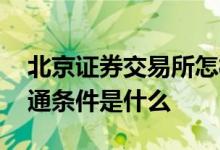 北京证券交易所怎样开通 北京证券交易所开通条件是什么 