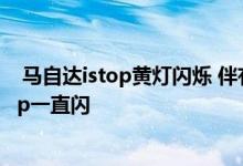  马自达istop黄灯闪烁 伴有感叹号 马自达红三角故障灯,istop一直闪 