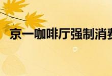 京一咖啡厅强制消费（不接受不点单顾客）