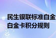 民生银联标准白金卡费用说明 民生银联标准白金卡积分规则