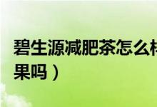 碧生源减肥茶怎么样（碧生源减肥茶喝了有效果吗）