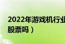 2022年游戏机行业股票有哪些（你真的了解股票吗）