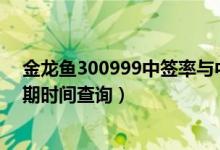 金龙鱼300999中签率与中签号查询（金龙鱼缴费及上市日期时间查询）
