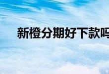 新橙分期好下款吗 新橙分期是高利贷吗
