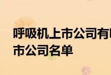呼吸机上市公司有哪些2022年呼吸机龙头上市公司名单