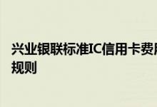 兴业银联标准IC信用卡费用说明 兴业银联标准IC信用卡积分规则