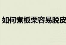 如何煮板栗容易脱皮（如何煮板栗容易剥皮）