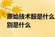 原始技术股是什么意思 原始股和技术股的区别是什么 