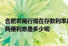 合肥农商行现在存款利率是多少 安徽合肥农商银行存款定活两便利息是多少呢