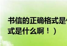 书信的正确格式是什么?（中文书信的正确格式是什么啊！）