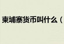柬埔寨货币叫什么（柬埔寨货币指的是什么）