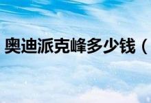 奥迪派克峰多少钱（这种车型在全球有几辆）