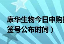 康华生物今日申购指南（康华生物300841中签号公布时间）