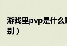 游戏里pvp是什么意思（pve和pvp有什么区别）