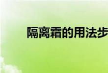 隔离霜的用法步骤（隔离霜的用法）