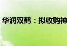 华润双鹤：拟收购神舟生物科技50.11%股权