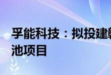孚能科技：拟投建赣州年产30GWh新能源电池项目