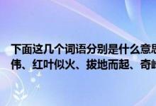 下面这几个词语分别是什么意思（蜿蜒、波澜壮阔、水平如镜、峰峦雄伟、红叶似火、拔地而起、奇峰罗列、危峰兀立、突兀森郁谢谢啦！）