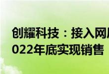创耀科技：接入网局端芯片目前量产中预计2022年底实现销售