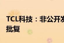 TCL科技：非公开发行股票申请获证监会核准批复
