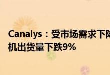 Canalys：受市场需求下降影响2022年第二季度全球智能手机出货量下跌9%