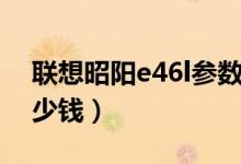 联想昭阳e46l参数（联想昭阳e46l价格是多少钱）