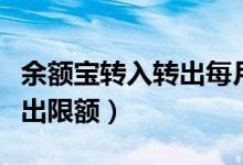 余额宝转入转出每月有限额吗（余额宝转入转出限额）