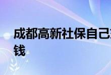 成都高新社保自己交多少钱 一个月要交多少钱 