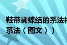 鞋带蝴蝶结的系法视频慢动作（鞋带蝴蝶结的系法（图文））