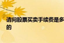 请问股票买卖手续费是多少 股票买卖手续费是多少 是谁定的 