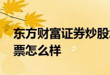 东方财富证券炒股怎么样 东方财富证券买股票怎么样 