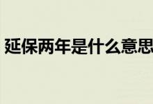 延保两年是什么意思（延保一年是什么意思）