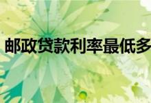 邮政贷款利率最低多少（邮政贷款利率多少）