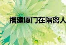 福建厦门在隔离人员中发现7例确诊病例